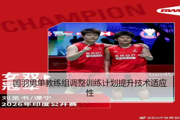 国羽男单教练组调整训练计划提升技术适应性（yaxinSPORTS）